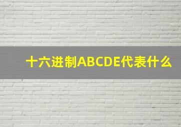 十六进制ABCDE代表什么