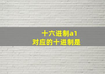 十六进制a1对应的十进制是