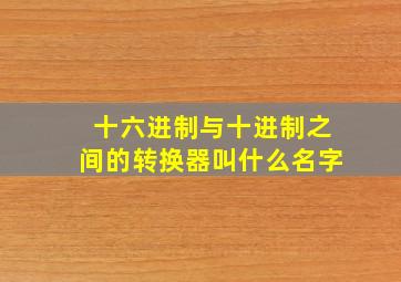 十六进制与十进制之间的转换器叫什么名字