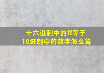 十六进制中的ff等于10进制中的数字怎么算