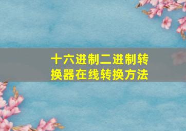 十六进制二进制转换器在线转换方法