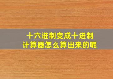 十六进制变成十进制计算器怎么算出来的呢