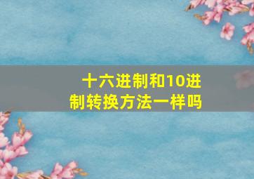 十六进制和10进制转换方法一样吗