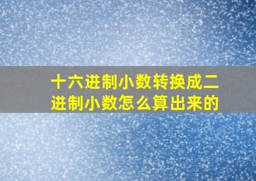 十六进制小数转换成二进制小数怎么算出来的