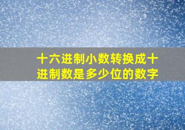 十六进制小数转换成十进制数是多少位的数字