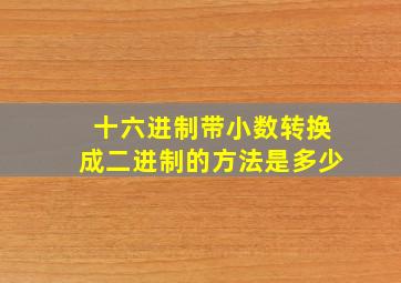 十六进制带小数转换成二进制的方法是多少