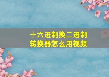 十六进制换二进制转换器怎么用视频