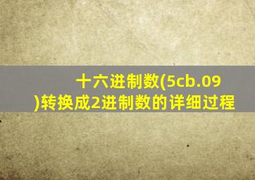 十六进制数(5cb.09)转换成2进制数的详细过程