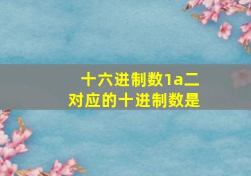 十六进制数1a二对应的十进制数是