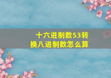 十六进制数53转换八进制数怎么算