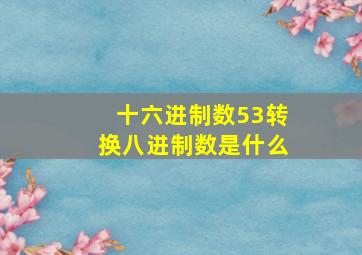 十六进制数53转换八进制数是什么