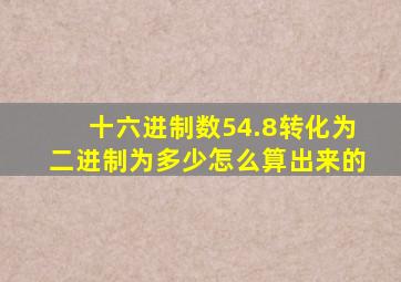 十六进制数54.8转化为二进制为多少怎么算出来的