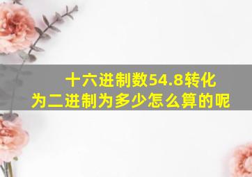 十六进制数54.8转化为二进制为多少怎么算的呢