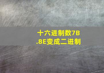 十六进制数7B.8E变成二进制