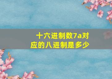 十六进制数7a对应的八进制是多少