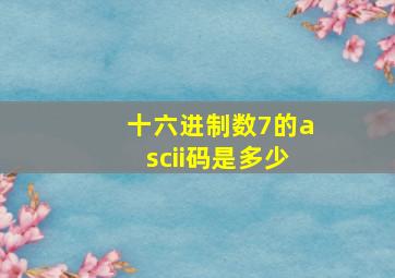 十六进制数7的ascii码是多少