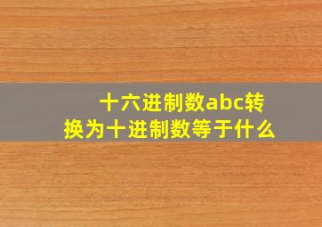 十六进制数abc转换为十进制数等于什么