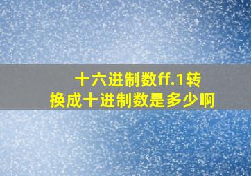 十六进制数ff.1转换成十进制数是多少啊