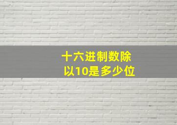 十六进制数除以10是多少位