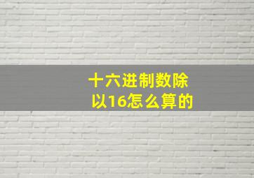 十六进制数除以16怎么算的