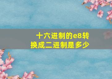 十六进制的e8转换成二进制是多少