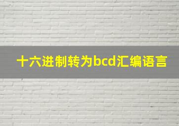 十六进制转为bcd汇编语言