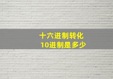 十六进制转化10进制是多少