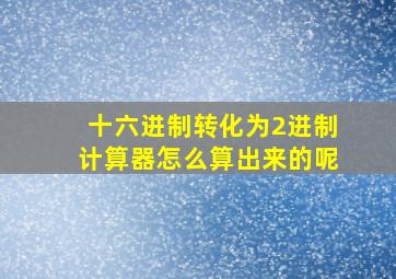 十六进制转化为2进制计算器怎么算出来的呢