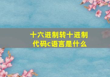 十六进制转十进制代码c语言是什么