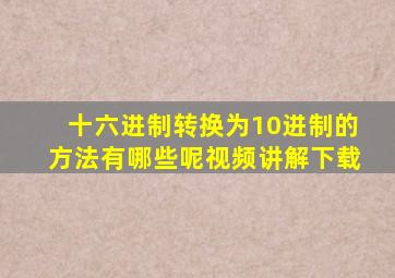 十六进制转换为10进制的方法有哪些呢视频讲解下载