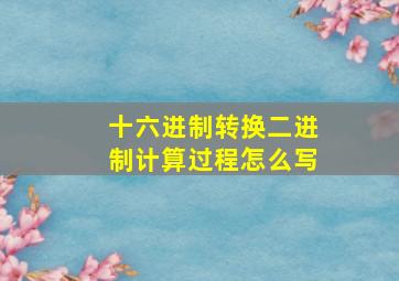 十六进制转换二进制计算过程怎么写