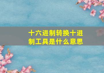 十六进制转换十进制工具是什么意思