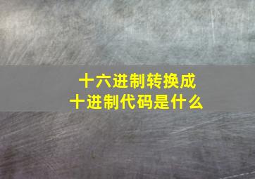 十六进制转换成十进制代码是什么