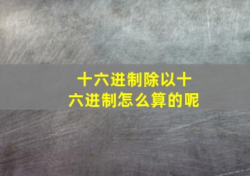 十六进制除以十六进制怎么算的呢