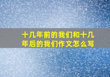 十几年前的我们和十几年后的我们作文怎么写