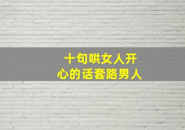 十句哄女人开心的话套路男人