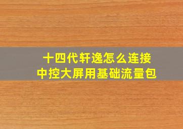 十四代轩逸怎么连接中控大屏用基础流量包