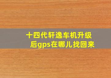 十四代轩逸车机升级后gps在哪儿找回来