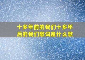 十多年前的我们十多年后的我们歌词是什么歌