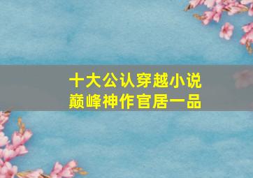 十大公认穿越小说巅峰神作官居一品