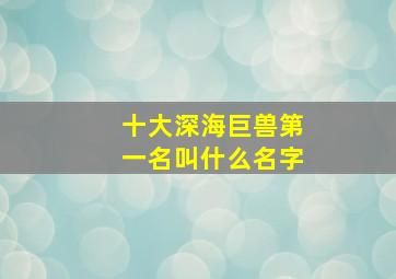 十大深海巨兽第一名叫什么名字