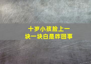 十岁小孩脸上一块一块白是咋回事