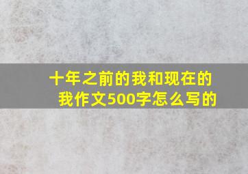 十年之前的我和现在的我作文500字怎么写的