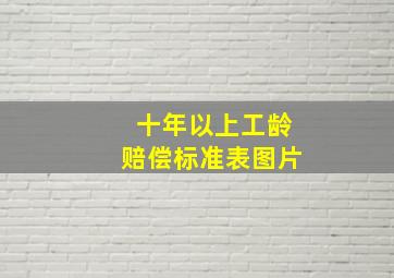 十年以上工龄赔偿标准表图片