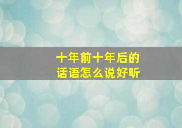 十年前十年后的话语怎么说好听