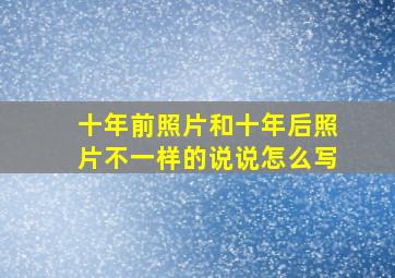 十年前照片和十年后照片不一样的说说怎么写