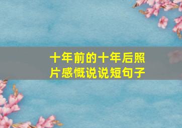 十年前的十年后照片感慨说说短句子