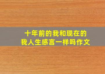 十年前的我和现在的我人生感言一样吗作文