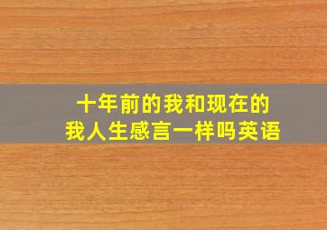 十年前的我和现在的我人生感言一样吗英语