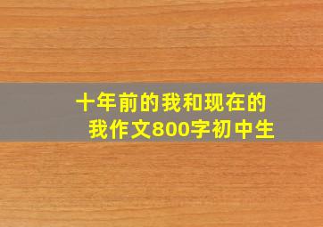 十年前的我和现在的我作文800字初中生